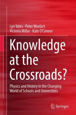 Knowledge at the Crossroads?: Physics and History in the Changing World of Schools and Universities (Hardback)