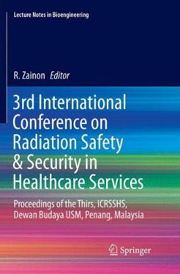 3rd International Conference on Radiation Safety & Security in Healthcare Services: Proceedings of the Thirs, ICRSSHS, Dewan Budaya USM, Penang, Malaysia - Lecture Notes in Bioengineering (Paperback)