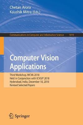 Computer Vision Applications: Third Workshop, WCVA 2018, Held in Conjunction with ICVGIP 2018, Hyderabad, India, December 18, 2018, Revised Selected Papers - Communications in Computer and Information Science 1019 (Paperback)