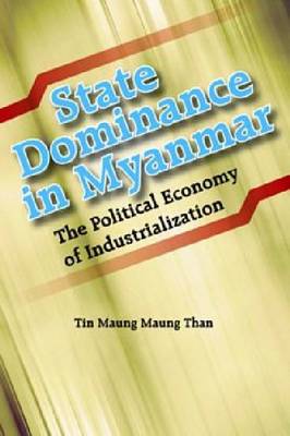 State Dominance in Myanmar: The Political Economy of Industrialization by Tin Maung Maung Than (Paperback)