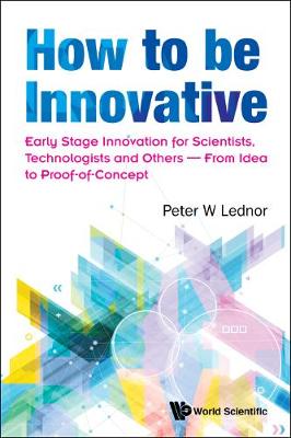 How To Be Innovative: Early-stage Innovation For Scientists, Technologists And Others - From Idea To Proof-of-concept (Paperback)