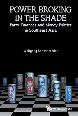 Power Broking In The Shade: Party Finances And Money Politics In Southeast Asia (Hardback)