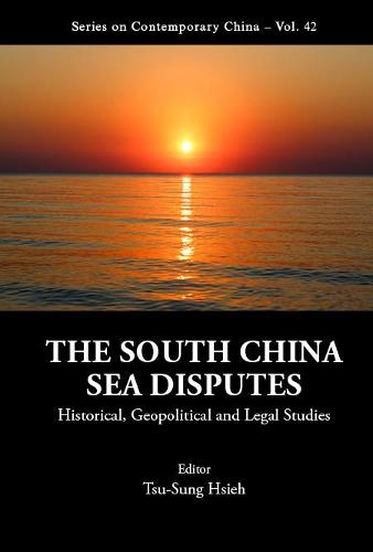 South China Sea Disputes, The: Historical, Geopolitical And Legal Studies - Series on Contemporary China 42 (Hardback)