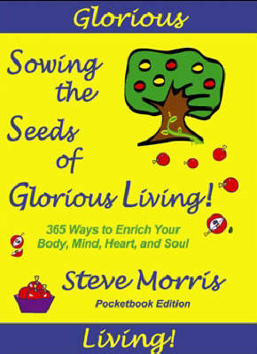 Sowing the Seeds of Glorious Living: 365 Ways to Enrich Your Body Mind Heart and Soul (Paperback)