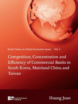 Competition, Concentration and Efficiency of Commercial Banks in South Korea, Mainland China and Taiwan - Enrich Series on China's Economic Issues Vol. 5 (Hardback)