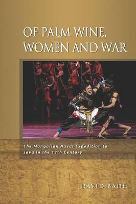 Of Palm Wine, Women and War: The Mongolian Naval Expedition to Java in the 13th Century (Paperback)