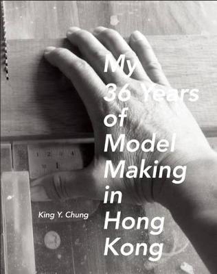 My 36 Years of Model Making in Hong Kong (Hardback)