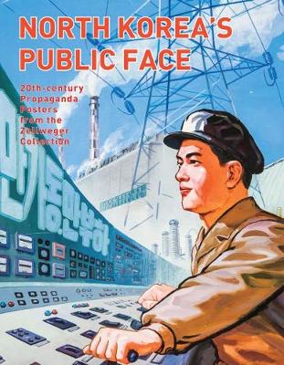 North Korea's Public Face: 20th-century Propaganda Posters from the Zellweger Collection (Paperback)