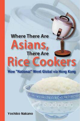 Where There Are Asians, There Are Rice Cookers - How "National" Went Global via Hong Kong (Paperback)