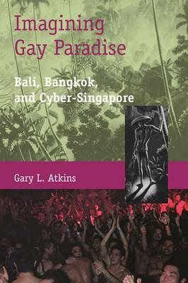 Imagining Gay Paradise - Bali, Bangkok, and Cyber-Singapore (Hardback)