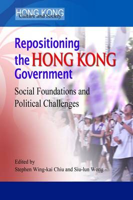 Repositioning the Hong Kong Government - Social Foundations and Political Challenges (Hardback)