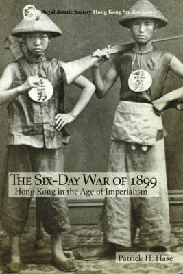 The Six-Day War of 1899: Hong Kong in the Age of Imperialism - Royal Asiatic Society Hong Kong Studies Series (Paperback)