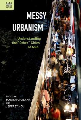 Messy Urbanism - Understanding the "Other" Cities of Asia (Hardback)