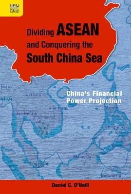 Dividing ASEAN and Conquering the South China Sea: China's Financial Power Projection (Hardback)