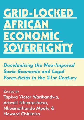 Grid-Locked African Economic Sovereignty: Decolonising the Neo-Imperial Socio-Economic and Legal Force-Fields in the 21st Century (Paperback)