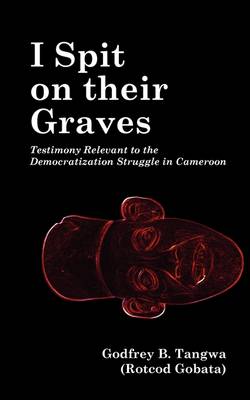 I Spit on Their Graves: Testimony Relevant to the Democratization Struggle in Cameroon (Paperback)