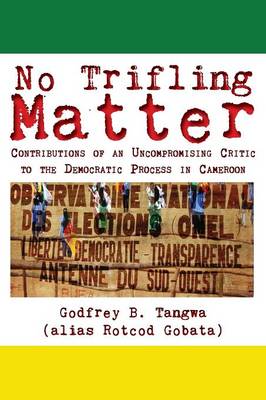 No Trifling Matter: Contributions of an Uncompromising Critic to the Democratic Process in Cameroon (Paperback)