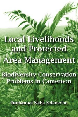 Local Livelihoods and Protected Area Management: Biodiversity Conservation Problems in Cameroon (Paperback)