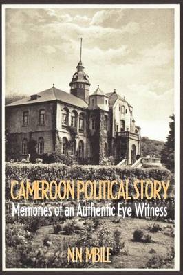 Cameroon Political Story: Memories of an Authentic Eye Witness (Paperback)