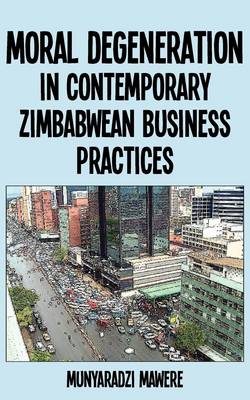 Moral Degeneration in Contemporary Zimbabwean Business Practices (Paperback)