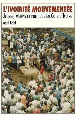 L'Ivoirite Mouvementee. Jeunes, Medias Et Politique En Cote D'Ivoire (Paperback)