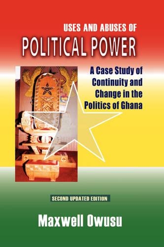 Uses and Abuses of Political Power. a Case Study of Continuity and Change in the Politics of Ghana (Paperback)