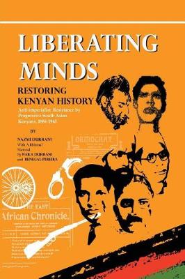 Liberating Minds, Restoring Kenyan History: Anti-Imperialist Resistance by Progressive South Asian Kenyans 1884-1965 (Paperback)