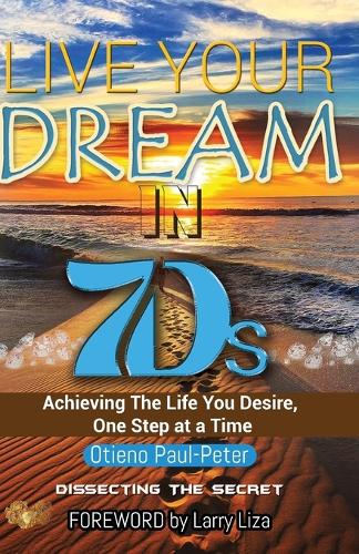 LIVE YOUR DREAM IN 7Ds: Achieving The Life You Desire, One Step At a Time! (Paperback)