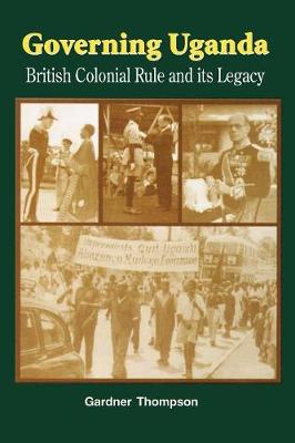 Governing Uganda. British Colonial Rule and Its Legacy (Paperback)