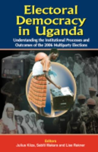 Electoral Democracy in Uganda: Understanding Institutional Processes and Outcomes of the 2006 Multiparty Elections (Paperback)