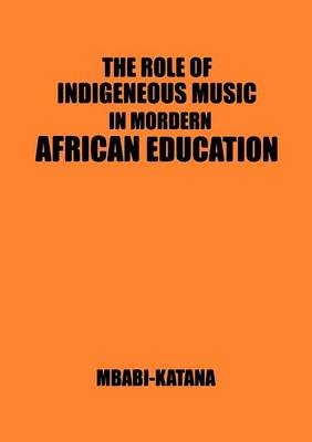 The Role of Indigeneous Music in Modern African Education. a Uganda and East African Setting (Paperback)