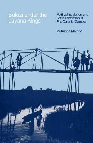 Bulozi Under the Luyana Kings: Political Evolution and State Formation in Pre-colonial Zambia (Paperback)