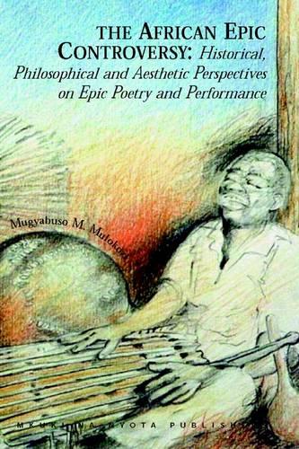 The African Epic Controversy: Historical, Philosophical and Aesthetic Perspectives on Epic Poetry and Performance (Paperback)