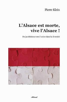L'Alsace Est Morte, Vive L'Alsace !: Du Jacobinisme Vers L'Union Dans La Diversite (Paperback)
