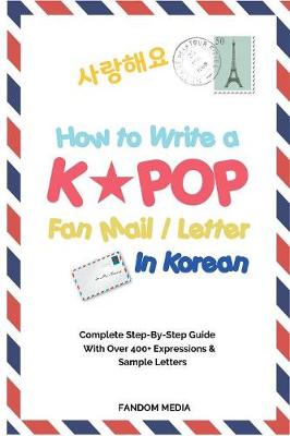 How to Write a Kpop Fan Mail / Letter in Korean: Complete Step-By-Step Guide with Over 400+ Expressions & Sample Letters (Paperback)