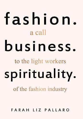 Fashion. Business. Spirituality: A Call to the Light Workers of the Fashion Industry (Hardback)