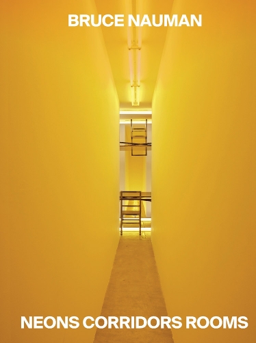 Bruce Nauman: Neons Corridors Rooms (Hardback)