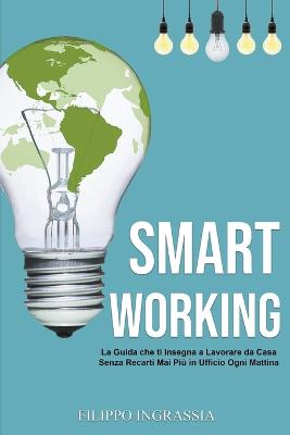 Smart Working: La Guida che ti Insegna a Lavorare da Casa Senza Recarti Mai Piu in Ufficio Ogni Mattina (Paperback)