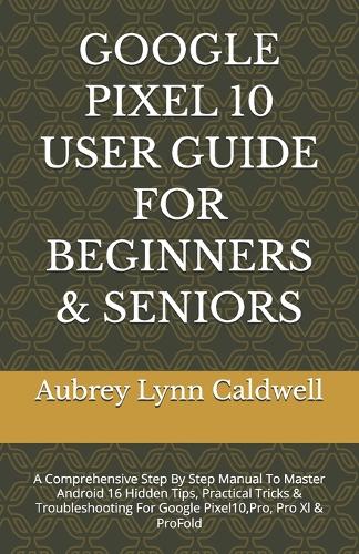 Google Pixel 10 User Guide for Beginners & Seniors by Aubrey Lynn ...