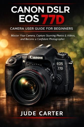 Canon Dslr EOS 77d Camera User Guide for Beginners by Jude Carter ...