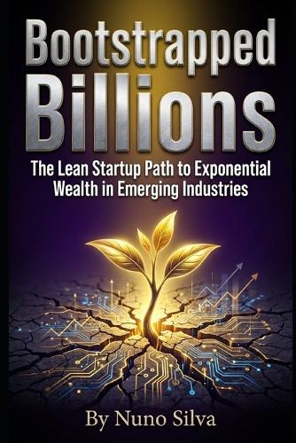 Bootstrapped Billions: The Lean Startup Path to Exponential Wealth in Emerging Industries (Paperback)