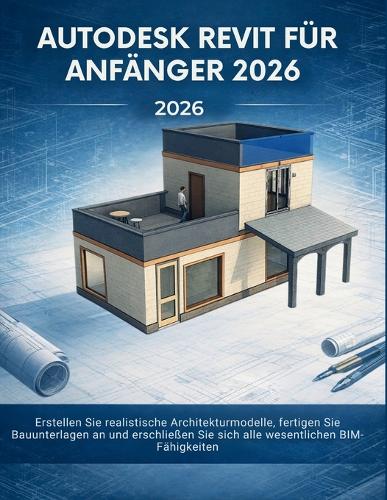 Autodesk Revit Für Anfänger 2026: Erstellen Sie realistische Architekturmodelle, fertigen Sie Bauunterlagen an und erschließen Sie sich alle wesentlichen BIM-Fähigkeiten (Paperback)