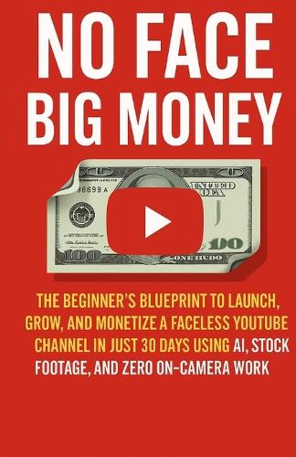 No Face Big Money: The Beginner's Blueprint to Launch, Grow, and Monetize a Faceless Youtube Channel in Just 30 Days Using Ai, Stock Footage, and Zero On-Camera Work (Paperback)