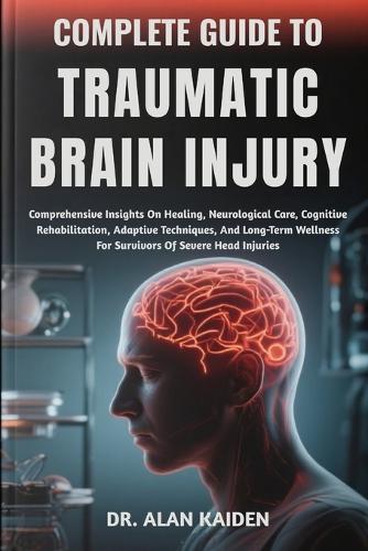 Complete Guide to Traumatic Brain Injury by Dr Alan Kaiden | Waterstones