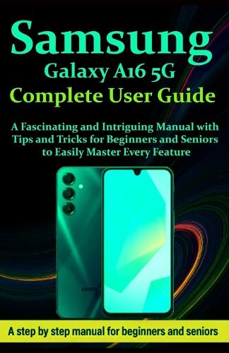 Samsung Galaxy A16 5G Complete User Guide by Peter West | Waterstones