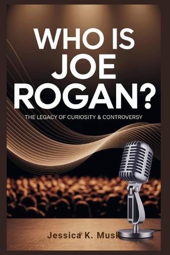 Who is Joe Rogan? The Legacy of Curiosity & Controversy by Jessica K ...