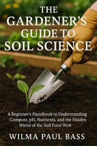 The Gardener's Guide to Soil Science by Wilma Paul Bass | Waterstones