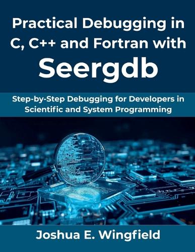 Practical Debugging in C, C++ and Fortran with Seergdb by Joshua E ...