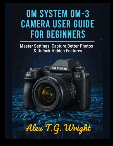 Om System Om-3 Camera User Guide for Beginners by Alex T G Wright ...