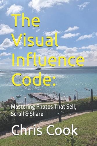 The Visual Influence Code: Mastering Photos That Sell, Scroll & Share (Paperback)